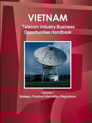 Vietnam Telecom Industry Business Opportunities Handbook Volume 1 Strategic, Practical Information, Regulations de Inc. Ibp