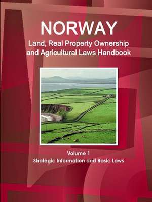 Norway Land, Real Property Ownership and Agricultural Laws Handbook Volume 1 Strategic Information and Basic Laws de Inc. Ibp