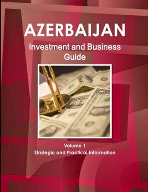 Azerbaijan Investment and Business Guide Volume 1 Strategic and Practical Information de Inc. Ibp