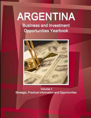 Argentina Business and Investment Opportunities Yearbook Volume 1 Strategic, Practical Information and Opportunities de Inc Ibp