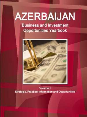 Azerbaijan Business and Investment Opportunities Yearbook Volume 1 Strategic, Practical Information and Opportunities de Inc Ibp