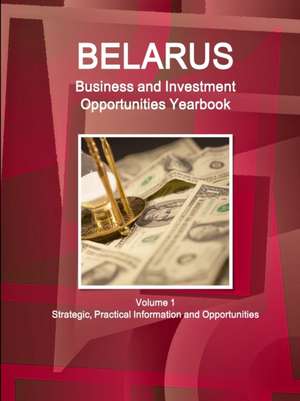 Belarus Business and Investment Opportunities Yearbook Volume 1 Strategic, Practical Information and Opportunities de Inc. Ibp