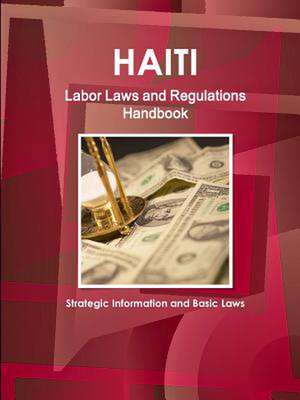 Haiti Labor Laws and Regulations Handbook - Strategic Information and Basic Laws de Inc Ibp