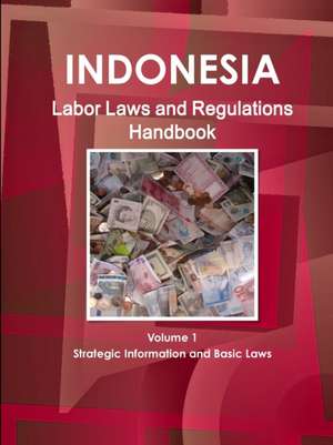 Indonesia Labor Laws and Regulations Handbook Volume 1 Strategic Information and Basic Laws de Inc Ibp