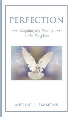 Perfection: Fulfilling My Destiny in the Kingdom de Michael L. Simmons