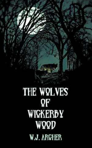 The Wolves of Wickerby Wood de W. J. Archer