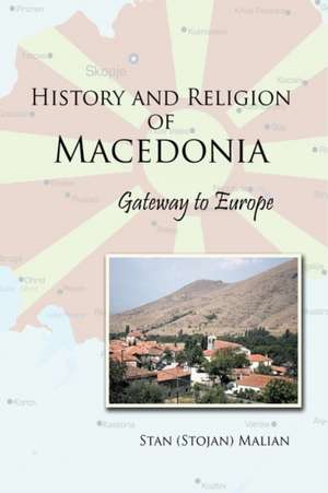 History and Religion of Macedonia: Gateway to Europe de Stan (Stojan) Malian