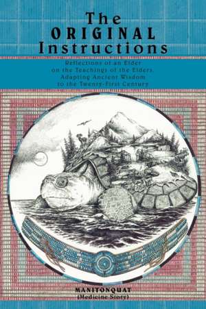 The Original Instructions: Reflections of an Elder on the Teachings of the Elders, Adapting Ancient Wisdom to the Twenty-First Century de Manitonquat