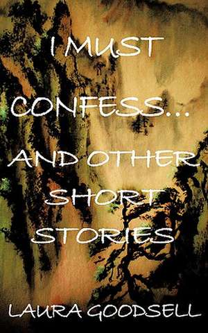 I Must Confess... and Other Short Stories de Laura Goodsell