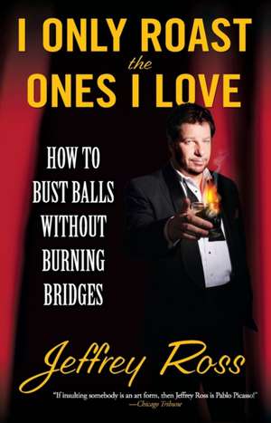 I Only Roast the Ones I Love: How to Bust Balls Without Burning Bridges de Jeffrey Ross