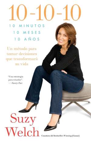 10-10-10: Un Metodo Para Tomar Decisions Que Transformara su Vida de Suzy Welch