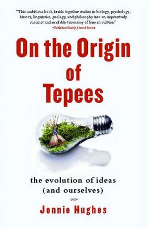 On the Origin of Tepees: The Evolution of Ideas (and Ourselves) de Jonnie Hughes