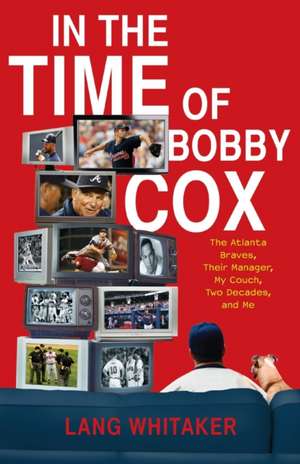 In the Time of Bobby Cox: The Atlanta Braves, Their Manager, My Couch, Two Decades, and Me de Lang Whitaker