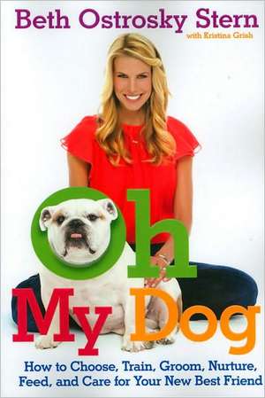 Oh My Dog: How to Choose, Train, Groom, Nurture, Feed, and Care for Your New Best Friend de Beth Ostrosky Stern