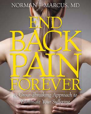 End Back Pain Forever: A Groundbreaking Approach to Eliminate Your Suffering de Norman J. Marcus M.D.