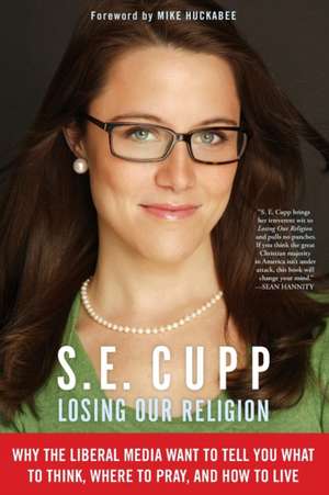 Losing Our Religion: Why the Liberal Media Want to Tell You What to Think, Where to Pray, and How to Live de S. E. Cupp