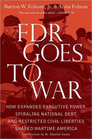 FDR Goes to War: How Expanded Executive Power, Spiraling National Debt, and Restricted Civil Liberties Shaped Wartime America de Jr. Folsom, Burton W.