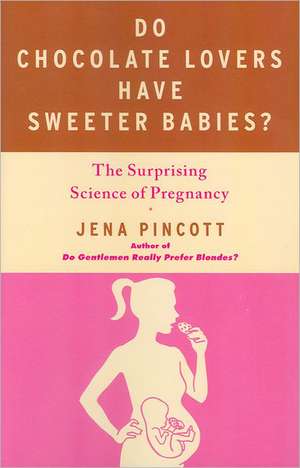 Do Chocolate Lovers Have Sweeter Babies?: The Surprising Science of Pregnancy de Jena Pincott