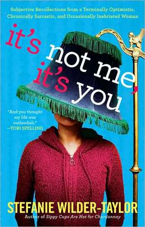 It's Not Me, It's You: Subjective Recollections from a Terminally Optomistic, Chronically Sarcastic and Occasionally Inebriated Woman de Stefanie Wilder-Taylor