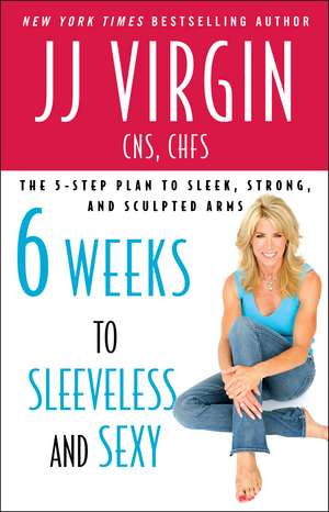 Six Weeks to Sleeveless and Sexy: The 5-Step Plan to Sleek, Strong, and Sculpted Arms de JJ Virgin CNS, CHFS