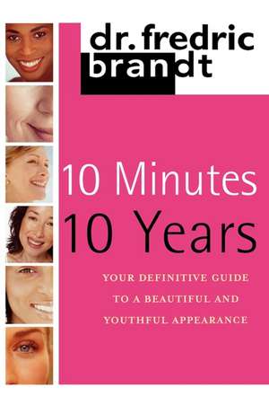 10 Minutes/10 Years: Your Definitive Guide to a Beautiful and Youthful de M.D. Frederic Brandt M.D.