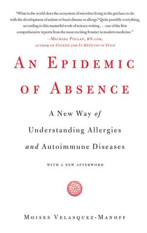 An Epidemic of Absence: A New Way of Understanding Allergies and Autoimmune Diseases de Moises Velasquez-Manoff