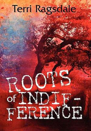 Roots of Indifference de Terri Ragsdale