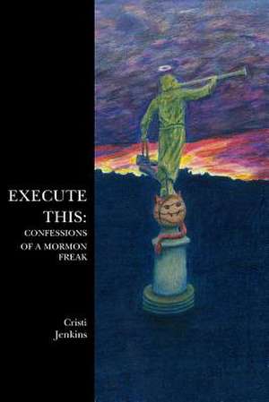 Execute This: Confessions of a Mormon Freak de Cristi Jenkins