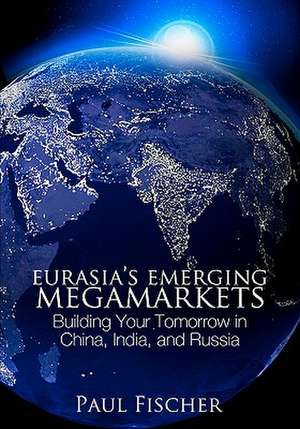 Eurasia's Emerging Megamarkets de Paul Fischer