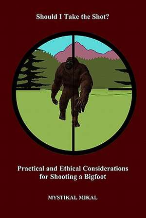 Should I Take the Shot? Practical and Ethetical Considerations for Shooting a Bigfoot de Mystikal Mikal