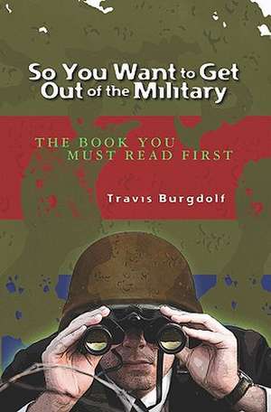 So You Want to Get Out of the Military de Travis Burgdolf