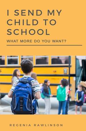 I Send My Child to School, What More Do You Want? de Regina M. Rawlinson