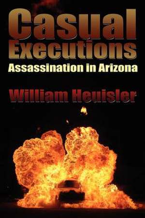 Casual Executions: Assassination in Arizona de William Heuisler