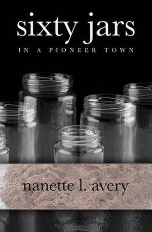 Sixty Jars in a Pioneer Town: 15 Life Lessons for Women Leaders de Nanette L. Avery