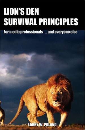 Lion's Den Survival Principles: For Media Professionals . . . and Others de Larry W. Poland Ph. D.