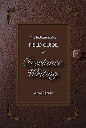 The Indispensable Field Guide to Freelance Writing de Amy Farrar