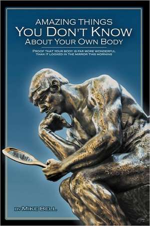 Amazing Things You Don't Know about Your Own Body de Mike Bell