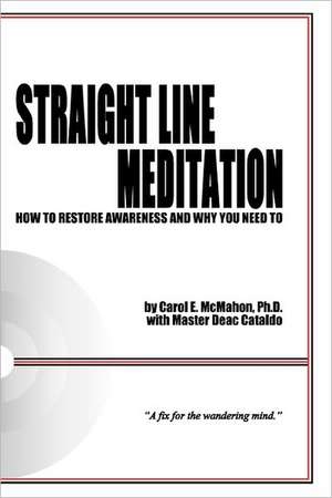 Straight Line Meditation: How to Restore Awareness and Why You Need to de Carol E. McMahon Ph. D.