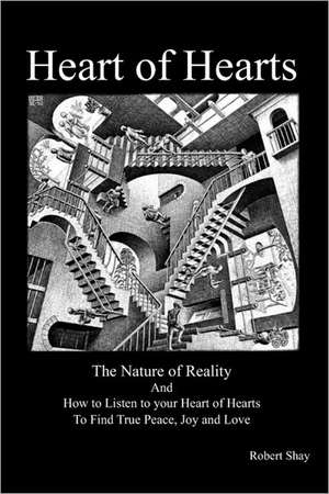 Heart of Hearts: The Nature of Reality and How to Listen to Your Heart of Hearts to Find True Peace, Joy and Love de Robert Shay