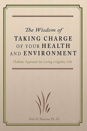 The Wisdom of Taking Charge of Your Health and Environment de Hari D. Sharma Ph. D.