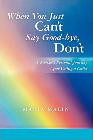 When You Just Can't Say Good-Bye, Don't: A Mother's Personal Journey After Losing a Child de Maria Malin