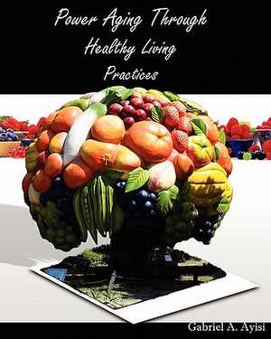 Power Aging Through Healthy Living Practices de Gabriel A. Ayisi