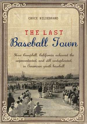 The Last Baseball Town: How Campbell, California achieved the unprecedented, and still unduplicated, in American youth baseball de Chuck Hildebrand