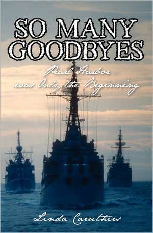 So Many Goodbyes: Pearl Harbor Was Only the Beginning de Linda Caruthers