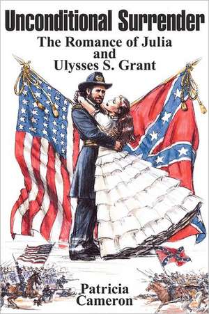 Unconditional Surrender: The Romance of Julia and Ulysses S. Grant de Patricia Cameron