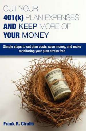 Cut Your 401(k) Plan Expenses and Keep More of Your Money de Frank Cirullo