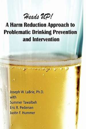 Heads Up, a Harm Reduction Approach to Problematic Drinking Prevention and Intervention de Ph. D. Joseph W. Labrie