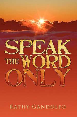 Speak the Word Only de Kathy Gandolfo