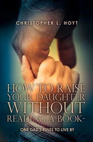 How to Raise Your Daughter Without Reading a Book de Christopher L. Hoyt