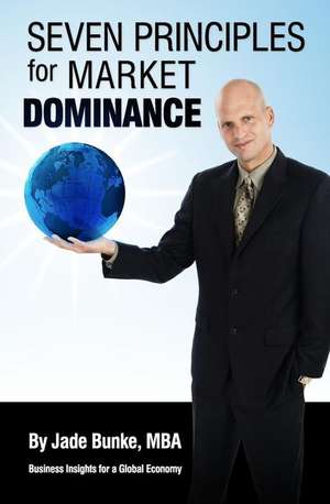 Seven Principles For Market Dominance: Business Insights for a Global Economy de Jade Bunke